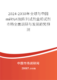2024-2030年全球与中国miRNA微阵列试剂盒和试剂市场全面调研与发展趋势预测