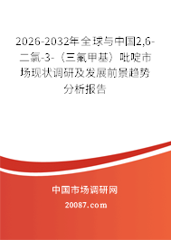 2026-2032年全球与中国2,6-二氯-3-（三氟甲基）吡啶市场现状调研及发展前景趋势分析报告