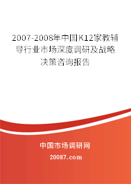 2007-2008年中国K12家教辅导行业市场深度调研及战略决策咨询报告