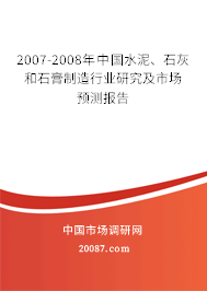 2007-2008年中国水泥、石灰和石膏制造行业研究及市场预测报告