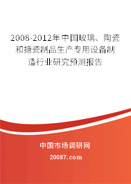 2008-2012年中国玻璃、陶瓷和搪瓷制品生产专用设备制造行业研究预测报告