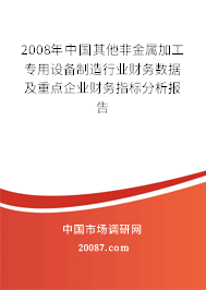 2008年中国其他非金属加工专用设备制造行业财务数据及重点企业财务指标分析报告 2008年中国其他非金属加工专用设备制造行业财务数据及重点企业财务指标分析报告