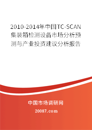 2010-2014年中国TC-SCAN 集装箱检测设备市场分析预测与产业投资建议分析报告 2010-2014年中国TC-SCAN 集装箱检测设备市场分析预测与产业投资建议分析报告