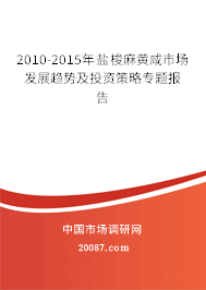 2010-2015年盐梭麻黄咸市场发展趋势及投资策略专题报告 2010-2015年盐梭麻黄咸市场发展趋势及投资策略专题报告