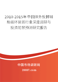 2010-2015年中国体外反搏辅助循环装置行业深度调研与投资前景预测研究报告