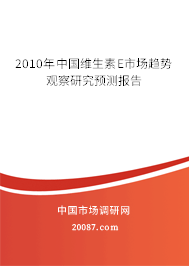 2010年中国维生素E市场趋势观察研究预测报告 2010年中国维生素E市场趋势观察研究预测报告