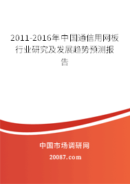 2011-2016年中国通信用网板行业研究及发展趋势预测报告 2011-2016年中国通信用网板行业研究及发展趋势预测报告