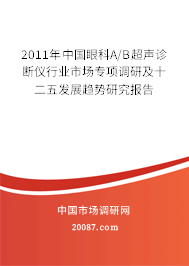 2011年中国眼科A/B超声诊断仪行业市场专项调研及十二五发展趋势研究报告
