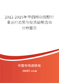 2012-2015年中国移动别墅行业运行态势与投资战略咨询分析报告