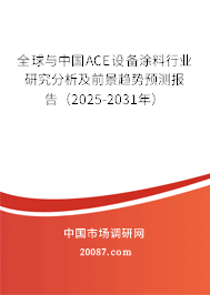 全球与中国ACE设备涂料行业研究分析及前景趋势预测报告（2025-2031年）
