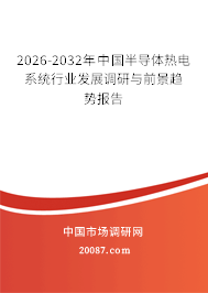 2026-2032年中国半导体热电系统行业发展调研与前景趋势报告