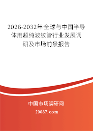 2026-2032年全球与中国半导体用超纯波纹管行业发展调研及市场前景报告 2026-2032年全球与中国半导体用超纯波纹管行业发展调研及市场前景报告