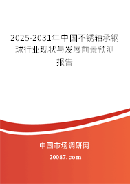 2025-2031年中国不锈轴承钢球行业现状与发展前景预测报告 2025-2031年中国不锈轴承钢球行业现状与发展前景预测报告