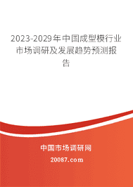 2023-2029年中国成型模行业市场调研及发展趋势预测报告 2023-2029年中国成型模行业市场调研及发展趋势预测报告