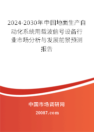 2024-2030年中国地面生产自动化系统用载波信号设备行业市场分析与发展前景预测报告 2024-2030年中国地面生产自动化系统用载波信号设备行业市场分析与发展前景预测报告