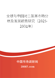 全球与中国对二氯苯市场分析及发展趋势研究(2025-2031年) 全球与中国对二氯苯市场分析及发展趋势研究(2025-2031年)