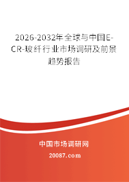 2026-2032年全球与中国E-CR-玻纤行业市场调研及前景趋势报告