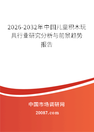 2026-2032年中国儿童积木玩具行业研究分析与前景趋势报告