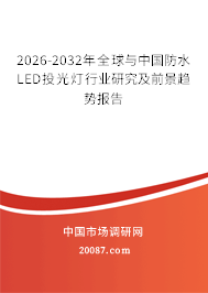 2026-2032年全球与中国防水LED投光灯行业研究及前景趋势报告 2026-2032年全球与中国防水LED投光灯行业研究及前景趋势报告