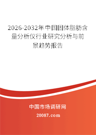 2026-2032年中国固体脂肪含量分析仪行业研究分析与前景趋势报告