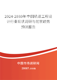 2024-2030年中国轨道工程设计行业现状调研与前景趋势预测报告 2024-2030年中国轨道工程设计行业现状调研与前景趋势预测报告