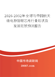 2026-2032年全球与中国航天级电源管理芯片行业现状及发展前景预测报告 2026-2032年全球与中国航天级电源管理芯片行业现状及发展前景预测报告