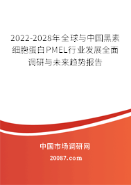 2022-2028年全球与中国黑素细胞蛋白PMEL行业发展全面调研与未来趋势报告 2022-2028年全球与中国黑素细胞蛋白PMEL行业发展全面调研与未来趋势报告