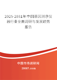 2025-2031年中国基因测序仪器行业全面调研与发展趋势报告 2025-2031年中国基因测序仪器行业全面调研与发展趋势报告
