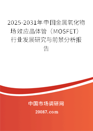 2025-2031年中国金属氧化物场效应晶体管(MOSFET)行业发展研究与前景分析报告 2025-2031年中国金属氧化物场效应晶体管(MOSFET)行业发展研究与前景分析报告