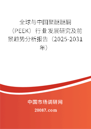 全球与中国聚醚醚酮(PEEK)行业发展研究及前景趋势分析报告(2025-2031年) 全球与中国聚醚醚酮(PEEK)行业发展研究及前景趋势分析报告(2025-2031年)