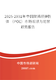 2025-2031年中国聚烯烃弹性体 (POE)市场现状与前景趋势报告 2025-2031年中国聚烯烃弹性体 (POE)市场现状与前景趋势报告