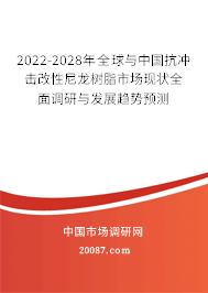 2022-2028年全球与中国抗冲击改性尼龙树脂市场现状全面调研与发展趋势预测 2022-2028年全球与中国抗冲击改性尼龙树脂市场现状全面调研与发展趋势预测