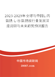 2023-2029年全球与中国L-丙氨酰-L-谷氨酰胺行业发展深度调研与未来趋势预测报告
