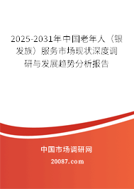 2025-2031年中国老年人(银发族)服务市场现状深度调研与发展趋势分析报告 2025-2031年中国老年人(银发族)服务市场现状深度调研与发展趋势分析报告