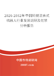 2026-2032年中国轮腿混合式机器人行业发展调研及前景分析报告