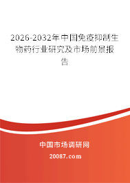 2026-2032年中国免疫抑制生物药行业研究及市场前景报告
