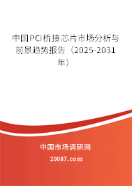 中国PCI桥接芯片市场分析与前景趋势报告(2025-2031年) 中国PCI桥接芯片市场分析与前景趋势报告(2025-2031年)