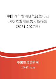 中国汽车发动机气缸盖行业现状及发展趋势分析报告(2021-2027年) 中国汽车发动机气缸盖行业现状及发展趋势分析报告(2021-2027年)