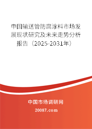 中国输送管防腐涂料市场发展现状研究及未来走势分析报告（2025-2031年）