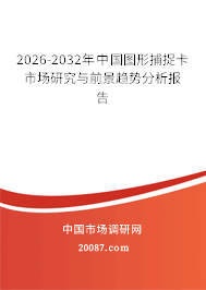 2026-2032年中国图形捕捉卡市场研究与前景趋势分析报告