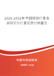 2026-2032年中国胃镜行业发展研究与行业前景分析报告 2026-2032年中国胃镜行业发展研究与行业前景分析报告