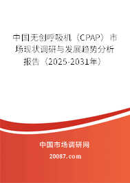中国无创呼吸机（CPAP）市场现状调研与发展趋势分析报告（2025-2031年）