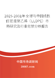 2025-2031年全球与中国线性低密度聚乙烯（LLDPE）市场研究及行业前景分析报告