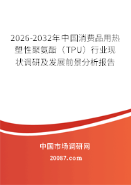 2026-2032年中国消费品用热塑性聚氨酯(TPU)行业现状调研及发展前景分析报告 2026-2032年中国消费品用热塑性聚氨酯(TPU)行业现状调研及发展前景分析报告