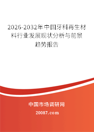 2026-2032年中国牙科再生材料行业发展现状分析与前景趋势报告 2026-2032年中国牙科再生材料行业发展现状分析与前景趋势报告