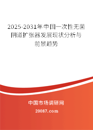 2025-2031年中国一次性无菌阴道扩张器发展现状分析与前景趋势 2025-2031年中国一次性无菌阴道扩张器发展现状分析与前景趋势