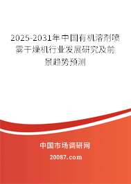2025-2031年中国有机溶剂喷雾干燥机行业发展研究及前景趋势预测