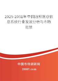 2025-2031年中国远程医疗信息系统行业发展分析与市场前景 2025-2031年中国远程医疗信息系统行业发展分析与市场前景