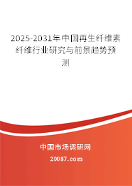 2025-2031年中国再生纤维素纤维行业研究与前景趋势预测