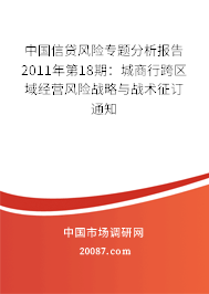 中国信贷风险专题分析报告2011年第18期：城商行跨区域经营风险战略与战术征订通知